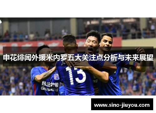 申花绯闻外援米内罗五大关注点分析与未来展望 申花绯闻外援米内罗五大关注点分析与未来展望