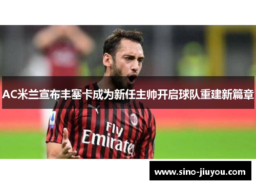AC米兰宣布丰塞卡成为新任主帅开启球队重建新篇章