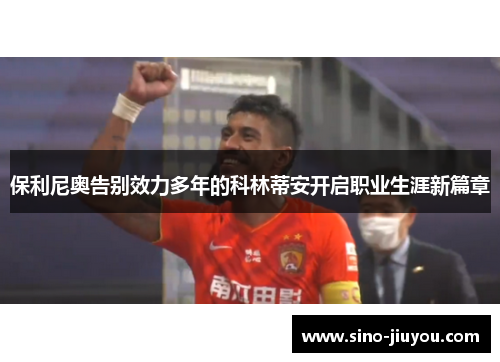 保利尼奥告别效力多年的科林蒂安开启职业生涯新篇章 保利尼奥告别效力多年的科林蒂安开启职业生涯新篇章