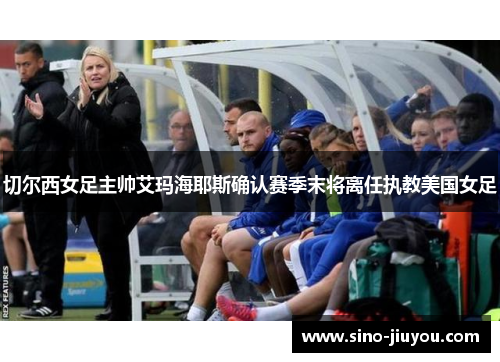 切尔西女足主帅艾玛海耶斯确认赛季末将离任执教美国女足 切尔西女足主帅艾玛海耶斯确认赛季末将离任执教美国女足