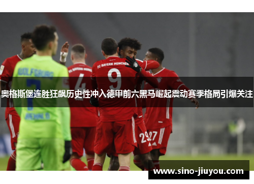 奥格斯堡连胜狂飙历史性冲入德甲前六黑马崛起震动赛季格局引爆关注 奥格斯堡连胜狂飙历史性冲入德甲前六黑马崛起震动赛季格局引爆关注