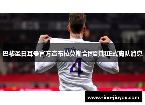 巴黎圣日耳曼官方宣布拉莫斯合同到期正式离队消息 巴黎圣日耳曼官方宣布拉莫斯合同到期正式离队消息