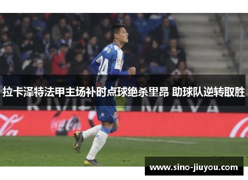 拉卡泽特法甲主场补时点球绝杀里昂 助球队逆转取胜