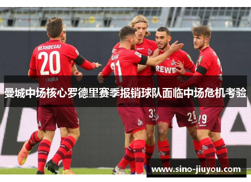 曼城中场核心罗德里赛季报销球队面临中场危机考验