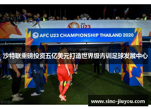 沙特联重磅投资五亿美元打造世界级青训足球发展中心 沙特联重磅投资五亿美元打造世界级青训足球发展中心