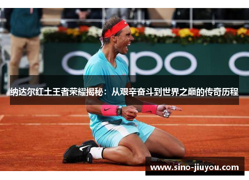 纳达尔红土王者荣耀揭秘：从艰辛奋斗到世界之巅的传奇历程