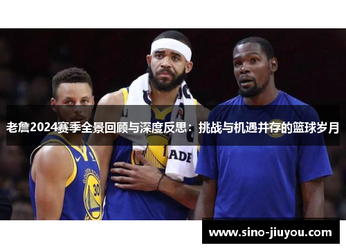 老詹2024赛季全景回顾与深度反思：挑战与机遇并存的篮球岁月