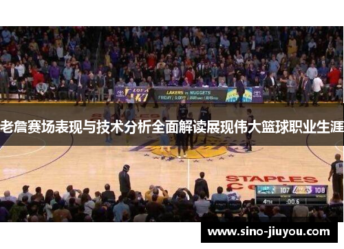 老詹赛场表现与技术分析全面解读展现伟大篮球职业生涯