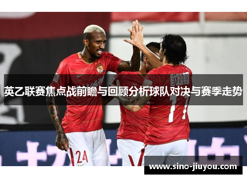 英乙联赛焦点战前瞻与回顾分析球队对决与赛季走势