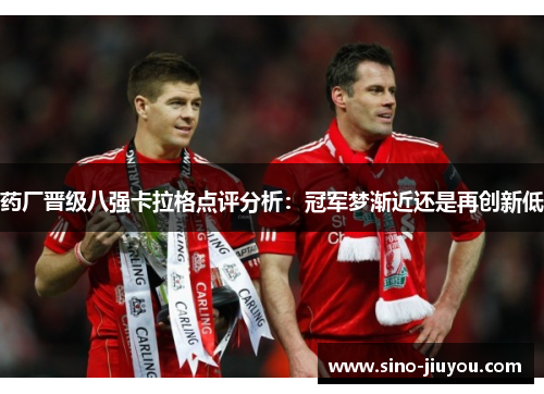 药厂晋级八强卡拉格点评分析：冠军梦渐近还是再创新低