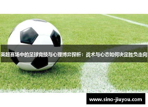 英超赛场中的足球竞技与心理博弈探析：战术与心态如何决定胜负走向