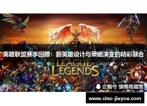 英雄联盟赛季回顾：新英雄设计与策略演变的精彩融合