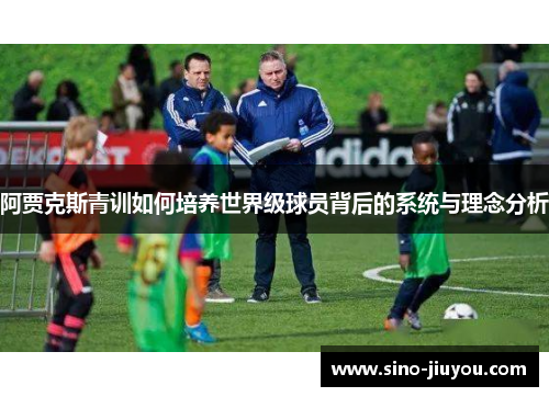 阿贾克斯青训如何培养世界级球员背后的系统与理念分析 阿贾克斯青训如何培养世界级球员背后的系统与理念分析