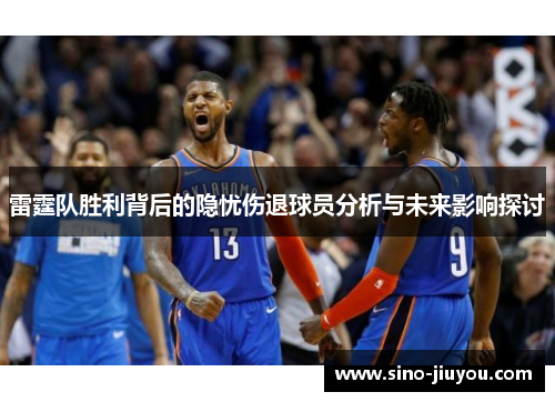 雷霆队胜利背后的隐忧伤退球员分析与未来影响探讨 雷霆队胜利背后的隐忧伤退球员分析与未来影响探讨