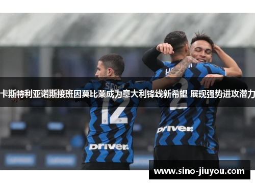 卡斯特利亚诺斯接班因莫比莱成为意大利锋线新希望 展现强势进攻潜力