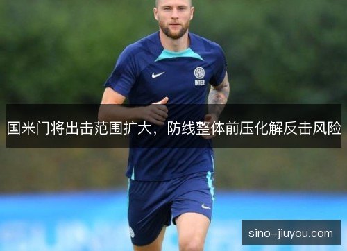 国米门将出击范围扩大,防线整体前压化解反击风险 国米门将出击范围扩大,防线整体前压化解反击风险