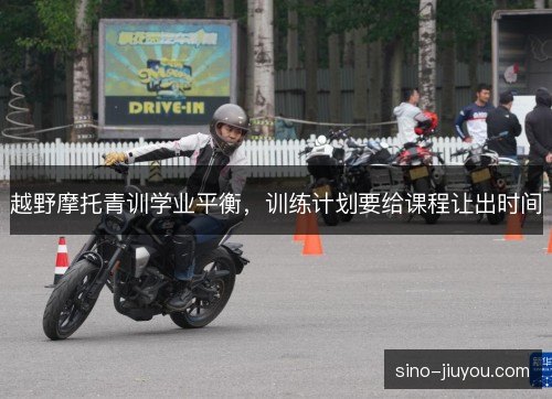 越野摩托青训学业平衡，训练计划要给课程让出时间